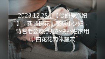 2023.12.25，【贫僧爱泡妞】，新晋探花，兼职小少妇，背着老公赚点儿外快补贴家用，白花花肉体骚穴