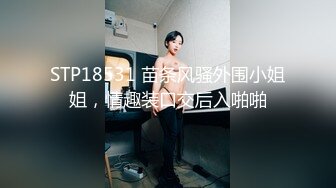 STP18531 苗条风骚外围小姐姐，情趣装口交后入啪啪