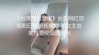 《台湾情侣泄密》长荣网红空姐和已婚机长偷情 被女主发现性爱视频遭曝光