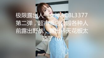 极限露出人气女神ACBL3377第二弹，超市饭店公园各种人前露出野战，露出界天花板太顶了 (6)