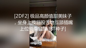 [2DF2] 极品高颜值甜美妹子，坐身上摸屁股舌吻互舔插嘴上位骑乘猛操 [BT种子]