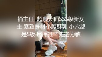 捅主任  超顶天仙SSS级新女主 紧致身材小腹酥乳 小穴都是S级 巨屌狂艹先撸为敬