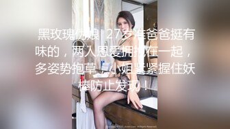  黑玫瑰伪娘  27岁准爸爸挺有味的，两人恩爱拥抱在一起，多姿势抱草，小姐紧紧握住妖棒防止发现！