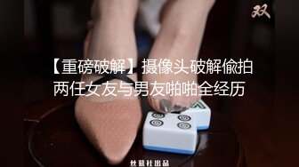 【重磅破解】摄像头破解偸拍两任女友与男友啪啪全经历