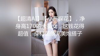 【超清AI】【小严探花】，净身高170的大美女，这钱花得超值，身材苗条完美炮搭子