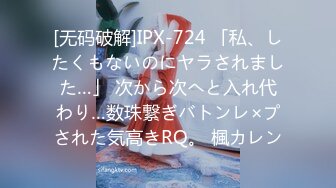 [无码破解]IPX-724 「私、したくもないのにヤラされました…」 次から次へと入れ代わり…数珠繋ぎバトンレ×プされた気高きRQ。 楓カレン