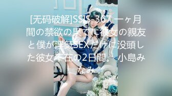 [无码破解]SSIS-367 一ヶ月間の禁欲の果てに彼女の親友と僕が浮気SEXだけに没頭した彼女不在の2日間。 小島みなみ