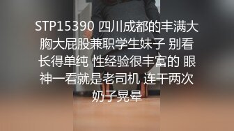 STP15390 四川成都的丰满大胸大屁股兼职学生妹子 别看长得单纯 性经验很丰富的 眼神一看就是老司机 连干两次奶子晃晕