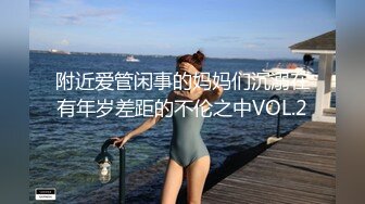 附近爱管闲事的妈妈们沉溺在有年岁差距的不伦之中VOL.2