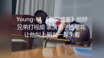 Young-M 《蔬菜盛宴》给好兄弟打视频 表演茄子插菊花 让他叫上朋友一起来看