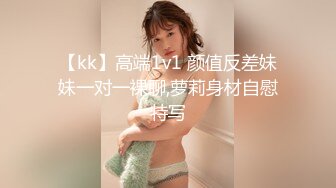 【kk】高端1v1 颜值反差妹妹一对一裸聊,萝莉身材自慰特写