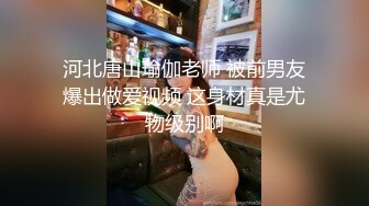 河北唐山瑜伽老师 被前男友爆出做爱视频 这身材真是尤物级别啊