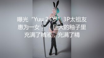 曝光“Yuu 24岁”3P太祖友惠为一女！ ！巨大的釉子里充满了精液，充满了精