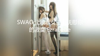 SWAG 让喷水女王来抚慰你的寂寞 Ezrabebe