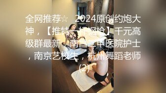 全网推荐☆✨2024原创约炮大神，【推特一杆钢枪】千元高级群最新，南昌二甲医院护士，南京艺校生，杭州舞蹈老师 (2)