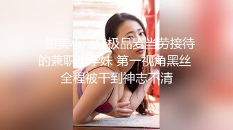   甜美小淫娃极品麦当劳接待的兼职小学妹 第一视角黑丝 全程被干到神志不清