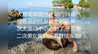 大屌哥异国出差网约98年气质性感的纹身美女啪啪,第一次太激动不小心射了,干完第二次美女爽的还要继续操她!