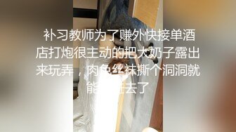  补习教师为了赚外快接单酒店打炮很主动的把大奶子露出来玩弄，肉色丝袜撕个洞洞就能插进去了