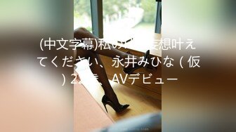 (中文字幕)私のHな妄想叶えてください、永井みひな（仮）22歳、AVデビュー