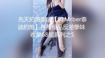 先天約炮聖體【91Mrber泰迪約炮】各種極品反差學妹 收集68部系列之5