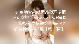 _泰国顶级高颜美乳粉穴绿帽淫趴女神「Sirocco」OF露脸淫乱私拍 身材爆炸性瘾小淫妇各种多人淫乱【第一弹】