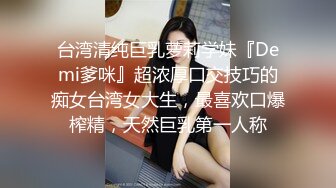 台湾清纯巨乳萝莉学妹『Demi爹咪』超浓厚口交技巧的痴女台湾女大生，最喜欢口爆榨精，天然巨乳第一人称