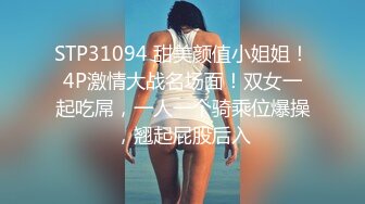 STP31094 甜美颜值小姐姐！4P激情大战名场面！双女一起吃屌，一人一个骑乘位爆操，翘起屁股后入