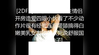 [2DF2] 热恋年轻大学生情侣开房造爱四眼小伙看了不少动作片很有经验连抠带舔搞得白嫩美乳女友欲仙欲死说舒服国语 [BT种子]