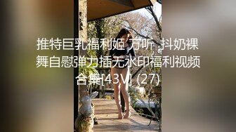 STP26533 ??零零后女孩，奶水已备好??。边做爱边喷奶，这景观稀罕，乳头肿张，都不用挤，奶水滴滴答答膨胀往下滴！