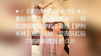 ★☆《强烈推荐✅小女神》★☆露脸邻家乖乖清纯美少女，网红顶级极品萝莉小母狗【罗利布林】私拍完结，紫薇玩肛玩穴啪啪极度反差 (13)