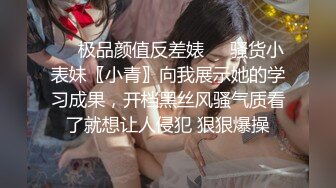 ❤️极品颜值反差婊❤️骚货小表妹〖小青〗向我展示她的学习成果，开档黑丝风骚气质看了就想让人侵犯 狠狠爆操