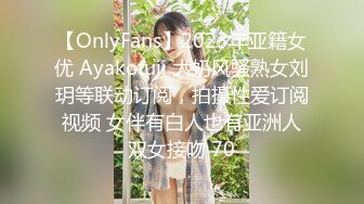 【OnlyFans】2023年亚籍女优 Ayakofuji 大奶风骚熟女刘玥等联动订阅，拍摄性爱订阅视频 女伴有白人也有亚洲人双女接吻 70