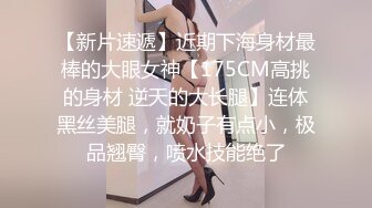 【新片速遞】近期下海身材最棒的大眼女神【175CM高挑的身材 逆天的大长腿】连体黑丝美腿，就奶子有点小，极品翘臀，喷水技能绝了