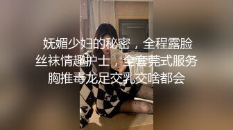  妩媚少妇的秘密，全程露脸丝袜情趣护士，全套莞式服务胸推毒龙足交乳交啥都会