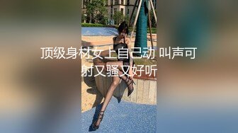 顶级身材女上自己动 叫声可射又骚又好听