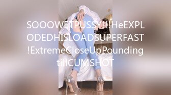 SOOOWETPUSSY!!!HeEXPLODEDHISLOADSUPERFAST!ExtremeCloseUpPoundingtillCUMSHOT