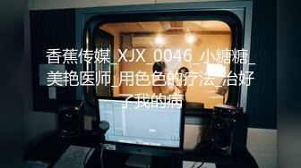 香蕉传媒_XJX_0046_小糖糖_美艳医师_用色色的疗法_治好了我的病