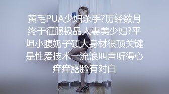 黄毛PUA少妇杀手?历经数月终于征服极品人妻美少妇?平坦小腹奶子硕大身材很顶关键是性爱技术一流浪叫声听得心痒痒露脸有对白