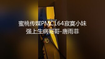 蜜桃传媒PMC164寂寞小妹强上生病哥哥-唐雨菲