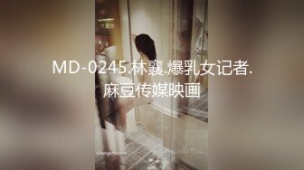 MD-0245.林襄.爆乳女记者.麻豆传媒映画