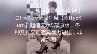 ⚫️⚫️可盐可甜百变小女神！OF天花板紫薇狂魔【KittyxKum】超清无水5部原版，各种又长又粗道具暴力进出，非常炸裂