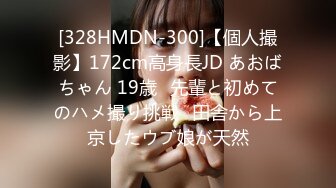 [328HMDN-300]【個人撮影】172cm高身長JD あおばちゃん 19歳♪先輩と初めてのハメ撮り挑戦♪田舎から上京したウブ娘が天然