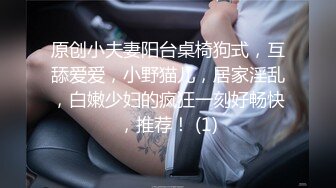 原创小夫妻阳台桌椅狗式，互舔爱爱，小野猫儿，居家淫乱，白嫩少妇的疯狂一刻好畅快，推荐！ (1)