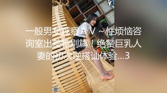 一般男女观察ＡＶ～性烦恼咨询室出差特别篇！绝赞巨乳人妻的初次逆搭讪体验…3