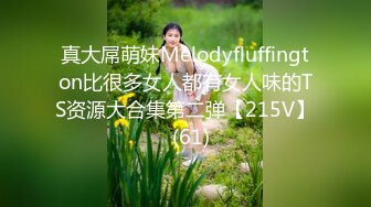 真大屌萌妹Melodyfluffington比很多女人都有女人味的TS资源大合集第二弹【215V】  (61)