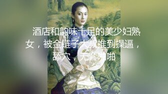   酒店和韵味十足的美少妇熟女，被金链子大叔推到操逼，舔穴，无套啪啪