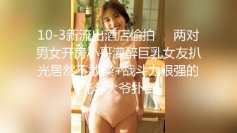 10-3新流出酒店偷拍❤️两对男女开房小哥灌醉巨乳女友扒光居然不敢操+战斗力很强的光斗大爷扑倒