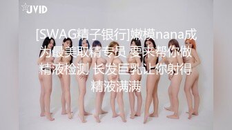 [SWAG精子银行]嫩模nana成为最美取精专员 要来帮你做精液检测 长发巨乳让你射得精液满满