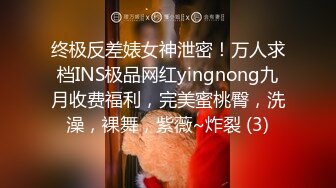 终极反差婊女神泄密！万人求档INS极品网红yingnong九月收费福利，完美蜜桃臀，洗澡，裸舞，紫薇~炸裂 (3)