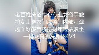 老百姓洗浴中心专业女盗手偸拍女士更衣间洗浴间内部壮观场面好多苗条身材年轻姑娘坐一排认真的洗身体4V4